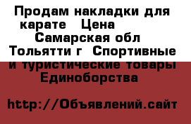 Продам накладки для карате › Цена ­ 1 000 - Самарская обл., Тольятти г. Спортивные и туристические товары » Единоборства   